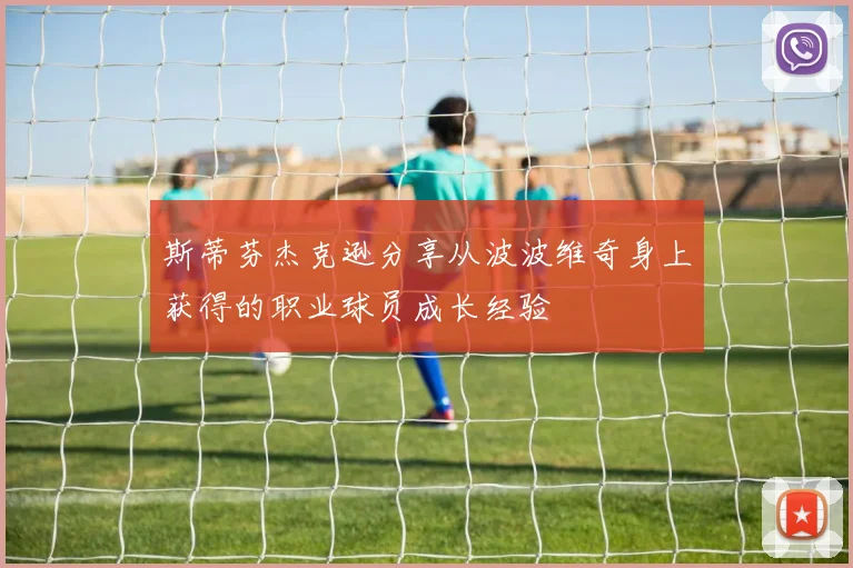 斯蒂芬杰克逊分享从波波维奇身上获得的职业球员成长经验