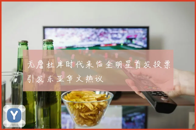 无詹杜库时代来临全明星首发投票引发东亚华文热议