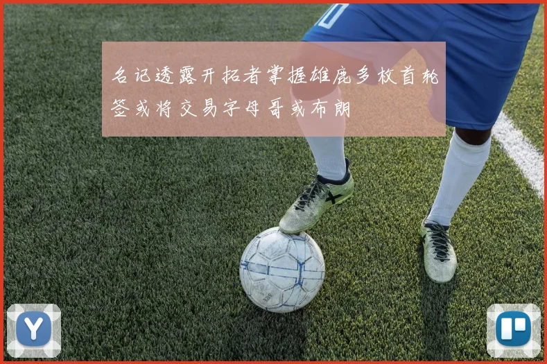 名记透露开拓者掌握雄鹿多枚首轮签或将交易字母哥或布朗