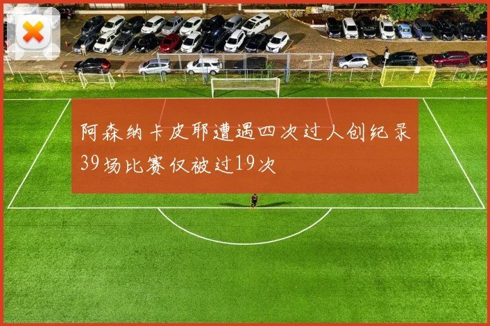 阿森纳卡皮耶遭遇四次过人创纪录39场比赛仅被过19次