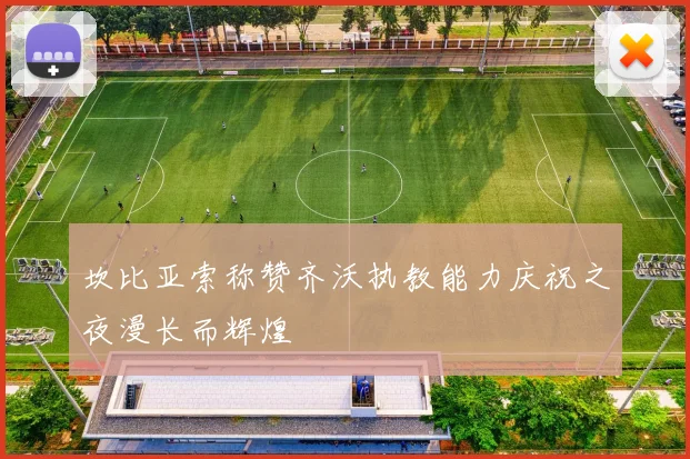 坎比亚索称赞齐沃执教能力庆祝之夜漫长而辉煌