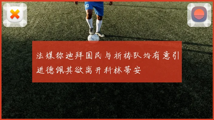法媒称迪拜国民与祈祷队均有意引进德佩其欲离开科林蒂安