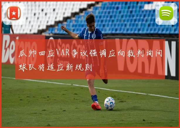 瓜帅回应VAR争议强调应向裁判询问球队将适应新规则