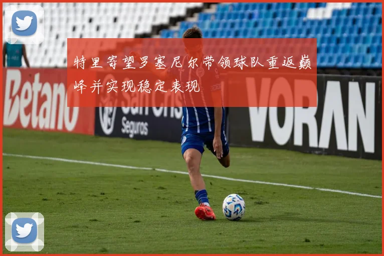 特里寄望罗塞尼尔带领球队重返巅峰并实现稳定表现
